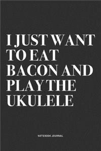 I Just Want To Eat Bacon And Play The Ukulele