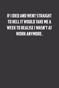 If I died and went straight to hell it would take me a week to realise I wasn't at work anymore.