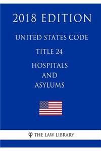 United States Code - Title 24 - Hospitals and Asylums (2018 Edition)