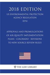 Approvals and Promulgations of Air Quality Implementation Plans - Colorado - Revisions to New Source Review Rules (US Environmental Protection Agency Regulation) (EPA) (2018 Edition)