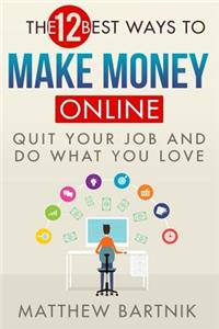 The 12 Best Ways to Make Money Online: Quit Your Job & Do What You Love. Work on Your Own Terms Anywhere in the World. (Affiliate Marketing, Fba, Dropshipping, Blogging, Freelancing, Forex +much More)