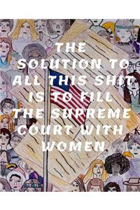 The Solution to All This Shit Is to Fill the Supreme Court with Women