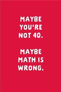 Maybe You're Not 40 Maybe Math Is Wrong