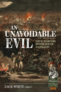 Unavoidable Evil: Siege Warfare in the Age of Napoleon: Siege Warfare in the Age of Napoleon