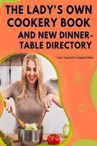 Lady's Own Cookery Book and New Dinner-Table Directory