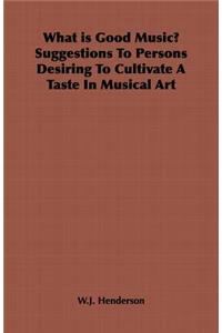 What is Good Music? Suggestions to Persons Desiring to Cultivate a Taste in Musical Art