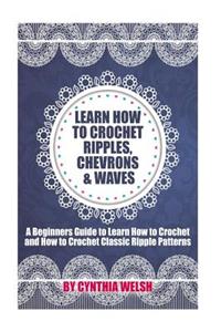 Learn How to Crochet Ripples, Chevrons, and Waves: A Beginners Guide to Learn How to Crochet and How to Crochet Classic Ripple Patterns