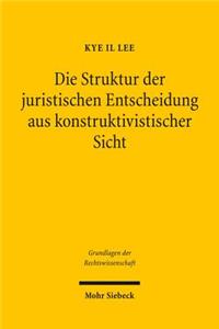 Die Struktur der juristischen Entscheidung aus konstruktivistischer Sicht