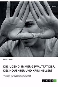 Die Jugend. Immer gewalttätiger, delinquenter und krimineller?