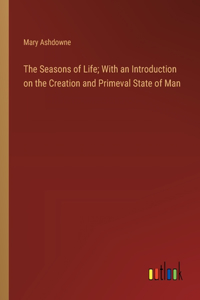 The Seasons of Life; With an Introduction on the Creation and Primeval State of Man
