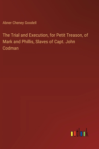 The Trial and Execution, for Petit Treason, of Mark and Phillis, Slaves of Capt. John Codman