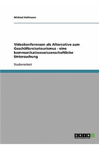 Videokonferenzen als Alternative zum Geschäftsreisetourismus - eine kommunikationswissenschaftliche Untersuchung