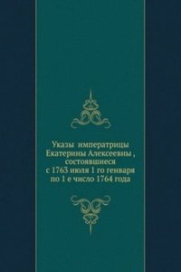 Ukazy imperatritsy Ekateriny Alekseevny , sostoyavshiesya s 1763 iyulya 1 go genvarya po 1 e chislo 1764 goda