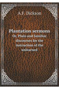Plantation Sermons Or, Plain and Familiar Discourses for the Instruction of the Unlearned