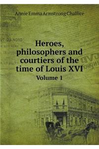 Heroes, Philosophers and Courtiers of the Time of Louis XVI Volume 1