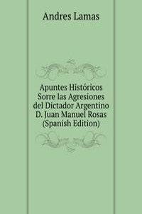 Apuntes Historicos Sorre las Agresiones del Dictador Argentino D. Juan Manuel Rosas (Spanish Edition)