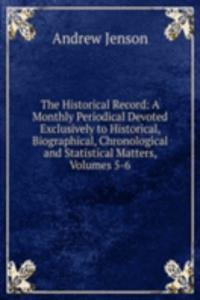 Historical Record: A Monthly Periodical Devoted Exclusively to Historical, Biographical, Chronological and Statistical Matters, Volumes 5-6