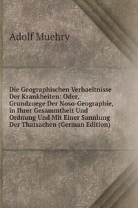 Die Geographischen Verhaeltnisse Der Krankheiten: Oder, Grundzuege Der Noso-Geographie, in Ihrer Gesammtheit Und Ordnung Und Mit Einer Sannlung Der Thatsachen (German Edition)