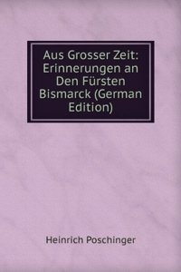 Aus Grosser Zeit: Erinnerungen an Den Fursten Bismarck (German Edition)