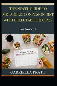 The Novel Guide To Metabolic Confusion Diet With Delectable Recipes For Novices