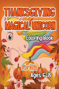 Thanksgiving Magical Unicorn Coloring Book for Kids Ages 6-8: A Magical Thanksgiving Unicorn Coloring Activity Book For Girls And Anyone Who Loves Unicorns! A Holding Pumpkin in Front of Autumn Leaves Falling f