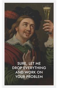 Sure, Let Me Drop Everything and Work on Your Problem