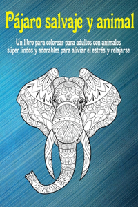 Pájaro salvaje y animal - Un libro para colorear para adultos con animales súper lindos y adorables para aliviar el estrés y relajarse