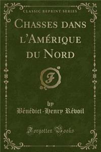 Chasses Dans l'Amérique Du Nord (Classic Reprint)
