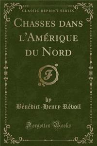 Chasses Dans l'Amï¿½rique Du Nord (Classic Reprint)