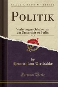 Politik, Vol. 1: Vorlesungen Gehalten an Der UniversitÃ¤t Zu Berlin (Classic Reprint)