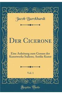Der Cicerone, Vol. 1: Eine Anleitung zum Genuss der Kunstwerke Italiens; Antike Kunst (Classic Reprint)