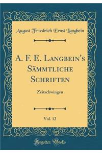 A. F. E. Langbein's Sï¿½mmtliche Schriften, Vol. 12: Zeitschwingen (Classic Reprint)