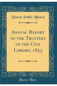 Annual Report of the Trustees of the City Library, 1853 (Classic Reprint)