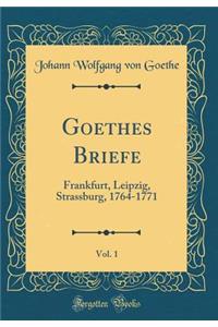 Goethes Briefe, Vol. 1: Frankfurt, Leipzig, Strassburg, 1764-1771 (Classic Reprint)