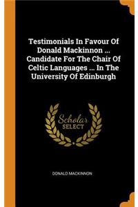 Testimonials in Favour of Donald MacKinnon ... Candidate for the Chair of Celtic Languages ... in the University of Edinburgh