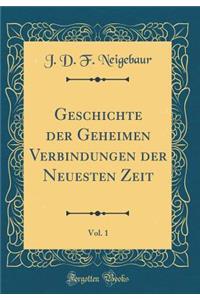 Geschichte Der Geheimen Verbindungen Der Neuesten Zeit, Vol. 1 (Classic Reprint)