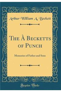 The Ã? Becketts of Punch: Memories of Father and Sons (Classic Reprint)