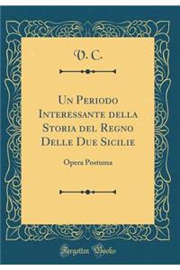 Un Periodo Interessante Della Storia del Regno Delle Due Sicilie: Opera Postuma (Classic Reprint): Opera Postuma (Classic Reprint)