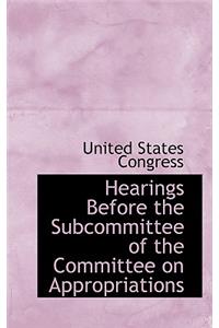 Hearings Before the Subcommittee of the Committee on Appropriations