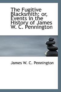 Fugitive Blacksmith; Or, Events in the History of James W. C. Pennington
