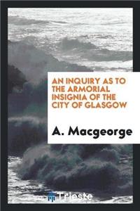 Inquiry as to the Armorial Insignia of the City of Glasgow