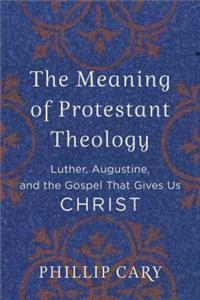 The Meaning of Protestant Theology – Luther, Augustine, and the Gospel That Gives Us Christ