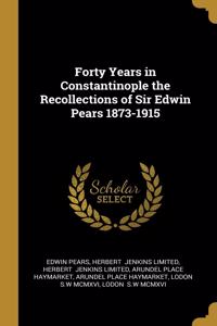 Forty Years in Constantinople the Recollections of Sir Edwin Pears 1873-1915