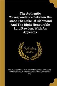 Authentic Correspondence Between His Grace The Duke Of Richmond And The Right Honourable Lord Rawdon. With An Appendix