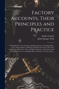 Factory Accounts, Their Principles and Practice; a Handbook for Accountants and Manufacturers With Appendices on the Nomenclature of Machine Details; the Income Tax Acts; the Rating of Factories; Fire and Boiler Insurance; the Factory and Workshop.