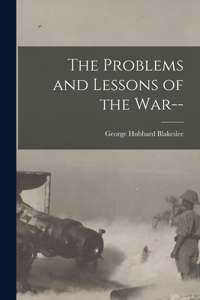 Problems and Lessons of the War-- [microform]