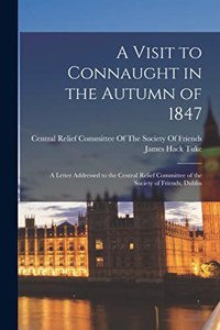 Visit to Connaught in the Autumn of 1847: A Letter Addressed to the Central Relief Committee of the Society of Friends, Dublin