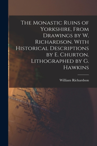 Monastic Ruins of Yorkshire, From Drawings by W. Richardson. With Historical Descriptions by E. Churton. Lithographed by G. Hawkins