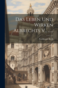 Das Leben Und Wirken Albrechts V., ......