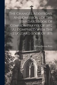 The Changes, Additions, And Omissions Of The Standard Book Of Common Prayer Of 1892 As Compared With The Standard Book Of 1871